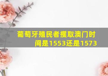 葡萄牙殖民者攫取澳门时间是1553还是1573