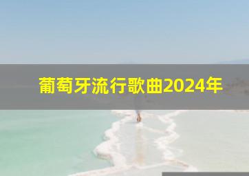 葡萄牙流行歌曲2024年