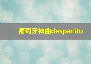 葡萄牙神曲despacito