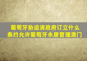 葡萄牙胁迫清政府订立什么条约允许葡萄牙永居管理澳门