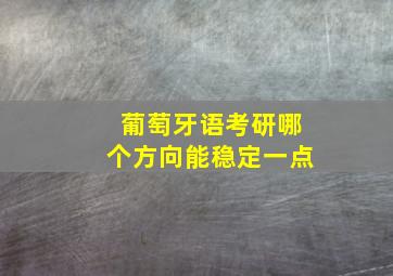 葡萄牙语考研哪个方向能稳定一点