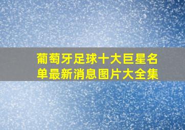 葡萄牙足球十大巨星名单最新消息图片大全集