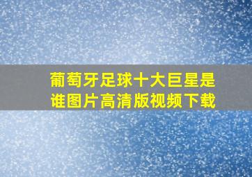 葡萄牙足球十大巨星是谁图片高清版视频下载