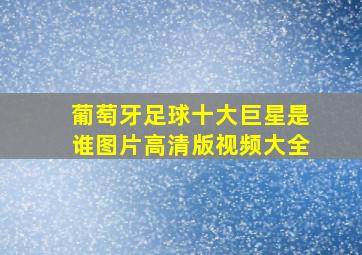 葡萄牙足球十大巨星是谁图片高清版视频大全