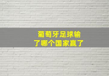 葡萄牙足球输了哪个国家赢了