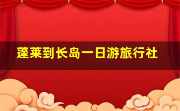 蓬莱到长岛一日游旅行社