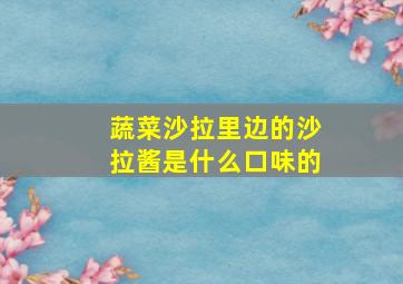 蔬菜沙拉里边的沙拉酱是什么口味的