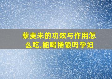 藜麦米的功效与作用怎么吃,能喝稀饭吗孕妇