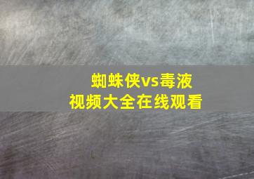 蜘蛛侠vs毒液视频大全在线观看