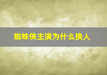 蜘蛛侠主演为什么换人