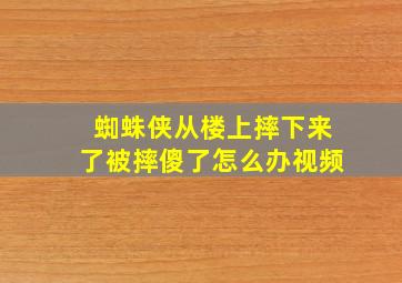 蜘蛛侠从楼上摔下来了被摔傻了怎么办视频