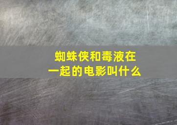 蜘蛛侠和毒液在一起的电影叫什么