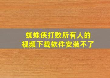 蜘蛛侠打败所有人的视频下载软件安装不了