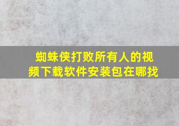 蜘蛛侠打败所有人的视频下载软件安装包在哪找