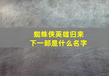 蜘蛛侠英雄归来下一部是什么名字