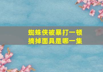 蜘蛛侠被暴打一顿摘掉面具是哪一集