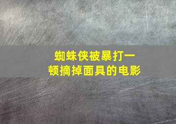 蜘蛛侠被暴打一顿摘掉面具的电影