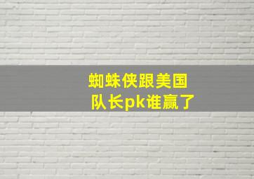 蜘蛛侠跟美国队长pk谁赢了