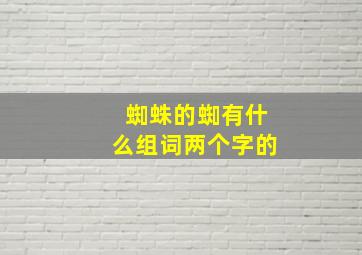 蜘蛛的蜘有什么组词两个字的