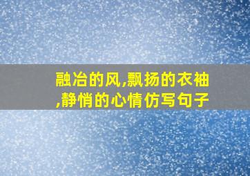 融冶的风,飘扬的衣袖,静悄的心情仿写句子