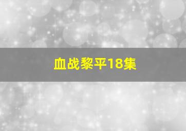 血战黎平18集