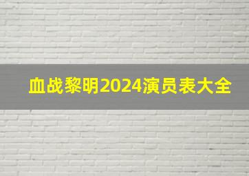 血战黎明2024演员表大全