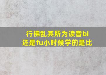 行拂乱其所为读音bi还是fu小时候学的是比