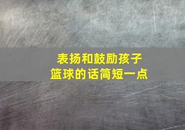 表扬和鼓励孩子篮球的话简短一点