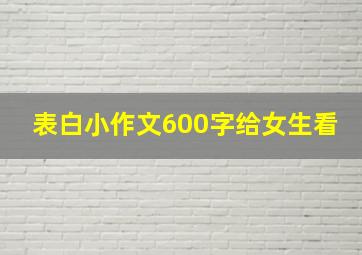 表白小作文600字给女生看