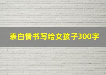 表白情书写给女孩子300字