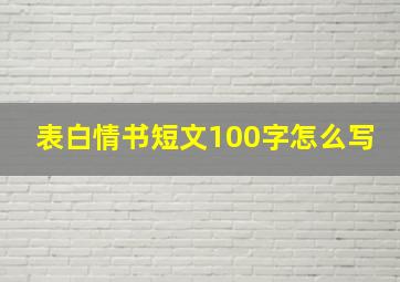 表白情书短文100字怎么写