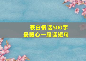 表白情话500字最暖心一段话短句