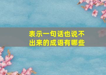 表示一句话也说不出来的成语有哪些