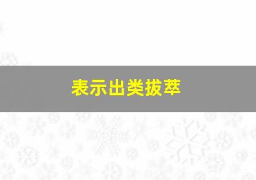 表示出类拔萃