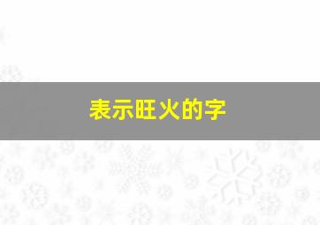 表示旺火的字