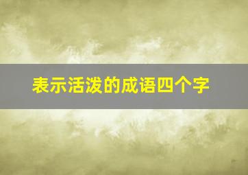 表示活泼的成语四个字