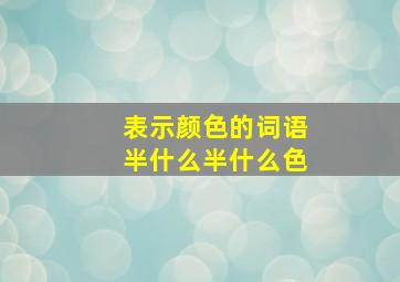 表示颜色的词语半什么半什么色