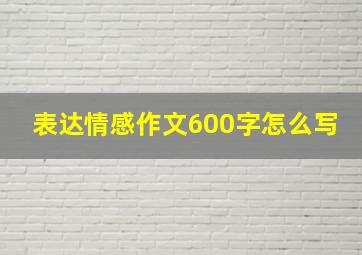 表达情感作文600字怎么写