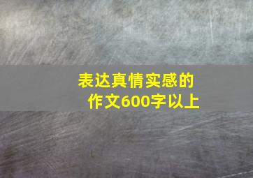 表达真情实感的作文600字以上