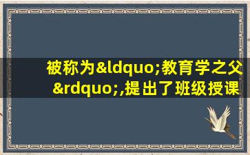 被称为“教育学之父”,提出了班级授课制的教育家是