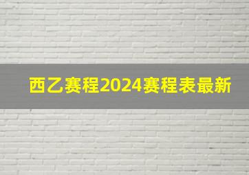 西乙赛程2024赛程表最新