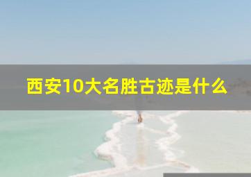 西安10大名胜古迹是什么