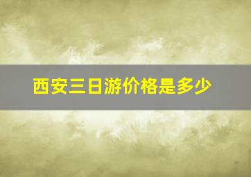 西安三日游价格是多少