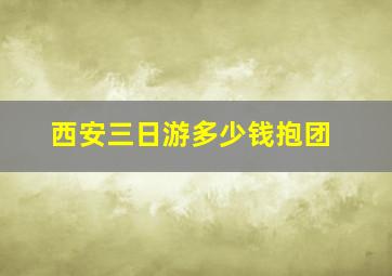 西安三日游多少钱抱团