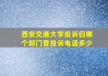 西安交通大学投诉归哪个部门管投诉电话多少