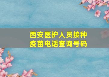 西安医护人员接种疫苗电话查询号码