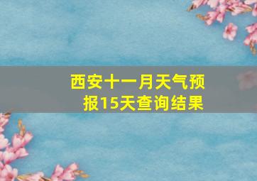 西安十一月天气预报15天查询结果