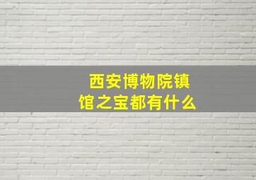 西安博物院镇馆之宝都有什么