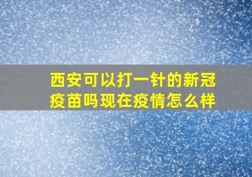 西安可以打一针的新冠疫苗吗现在疫情怎么样