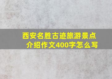 西安名胜古迹旅游景点介绍作文400字怎么写